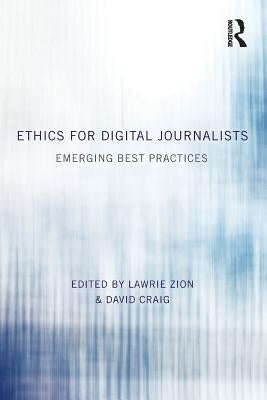 Ethics for Digital Journalists: Emerging Best Practices by Zion, Lawrie