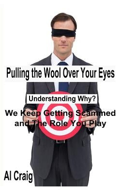 Pulling the Wool Over Your Eyes: Understanding Why We Keep Getting Scammed and the Role You Play by Craig, Al