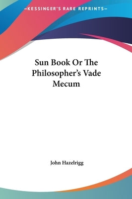 Sun Book Or The Philosopher's Vade Mecum by Hazelrigg, John