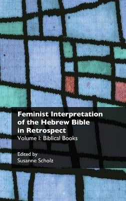 Feminist Interpretation of the Hebrew Bible in Retrospect. I. Biblical Books by Scholz, Susanne