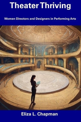 Theater Thriving: Women Directors and Designers in Performing Arts by Chapman, Eliza L.