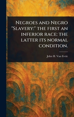 Negroes and Negro "Slavery: " the First an Inferior Race: the Latter Its Normal Condition. by Van Evrie, John H.