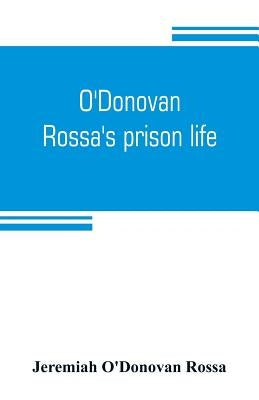 O'Donovan Rossa's prison life: six years in six English prisons by O'Donovan Rossa, Jeremiah