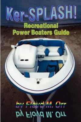 Ker-SPLASH!: Recreational Power Boaters Guide by Orr, Floyd M.