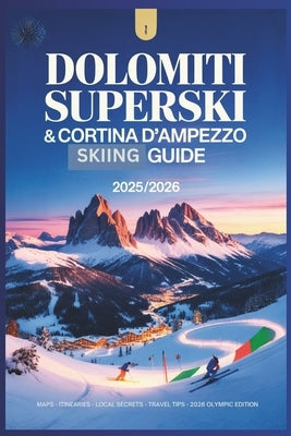Dolomiti Superski & Cortina d'Ampezzo Guide 2025/2026: Explore the Olympic Slopes & Venues, Alpine Villages, and Epic Ski Circuits of Northern Italy by Rosser, Mildred E.
