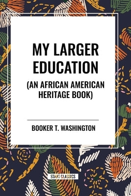 My Larger Education: An African American Heritage Book by Washington, Booker T.