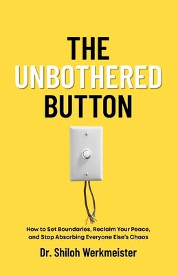 The Unbothered Button: How to Set Boundaries, Reclaim Your Peace, and Stop Absorbing Everyone Else's Chaos by Werkmeister, Shiloh