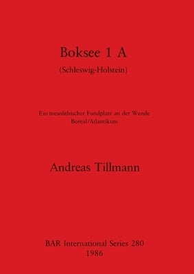 Boksee 1 A (Schleswig-Holstein): Ein mesolithischer Fundplatz an der Wende Boreal/Atlantikum by Tillmann, Andreas