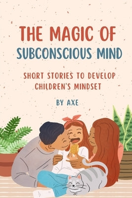 The Magic of Subconscious Mind: Short Stories for Developing Children's Mindset by Axe, Hypnotherapist
