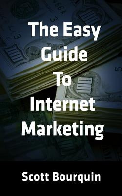 The Easy Guide To Internet Marketing: The Social Media and Internet Marketing Guide For Small Business by Bourquin, Scott