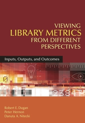 Viewing Library Metrics from Different Perspectives: Inputs, Outputs, and Outcomes by Dugan, Robert