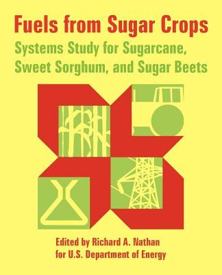 Fuels from Sugar Crops: Systems Study for Sugarcane, Sweet Sorghum, and Sugar Beets by Nathan, Richard A.