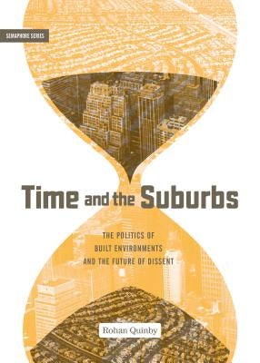 Time and the Suburbs: The Politics of Built Environments and the Future of Dissent by Quinby, Rohan