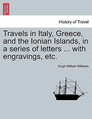 Travels in Italy, Greece, and the Ionian Islands, in a series of letters ... with engravings, etc. by Williams, Hugh William