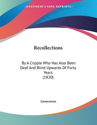 Recollections: By A Cripple Who Has Also Been Deaf And Blind Upwards Of Forty Years (1820) by Anonymous