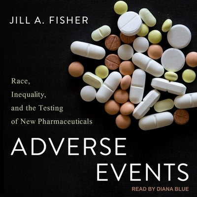 Adverse Events Lib/E: Race, Inequality, and the Testing of New Pharmaceuticals by Fisher, Jill a.