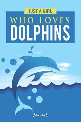 Just A Girl Who Loves Dolphins: Gift for a Dolphin Lover by Journals, Dolphin