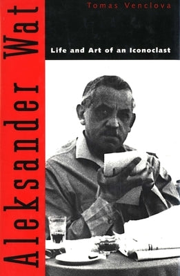 Aleksander Wat: Life and Art of an Iconoclast by Venclova, Tomas