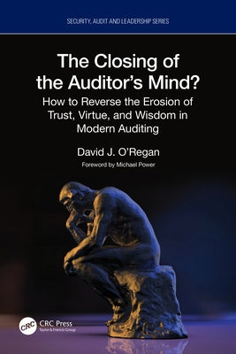 The Closing of the Auditor's Mind?: How to Reverse the Erosion of Trust, Virtue, and Wisdom in Modern Auditing by J. O'Regan, David