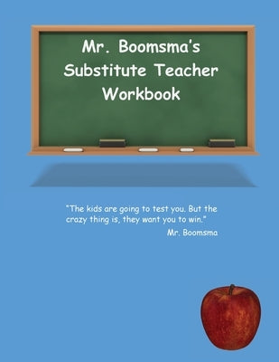Mr. Boomsma's Substitute Teacher Workbook by Boomsma, Walter