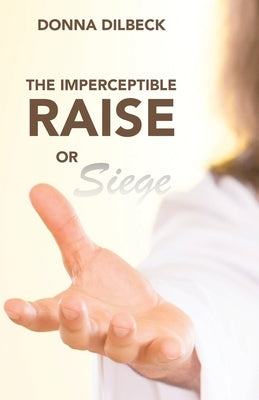 The Imperceptible Raise or Siege by Dilbeck, Donna