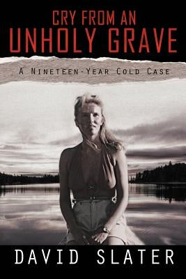 Cry from an Unholy Grave: A Nineteen-Year Cold Case by Slater, David