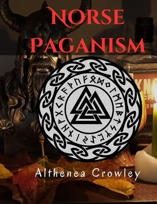 Norse Paganism Guide: Religions of the Norse, Norse Shamanism, Norse Deities, Nine Realms, Monsters in Norse and Many more! by Crowley, Althenea
