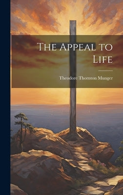 The Appeal to Life by Munger, Theodore Thornton