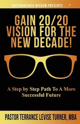 Gain 20/20 Vision For The New Decade!: A Step By Step Path To A More Successful Future by Turner, Terrance Levise