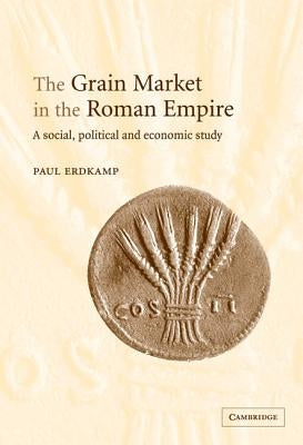 The Grain Market in the Roman Empire by Erdkamp, Paul