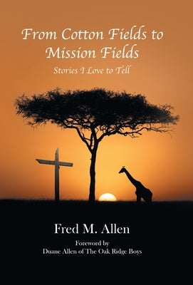 From Cotton Fields to Mission Fields: Stories I Love to Tell by Allen, Fred M.