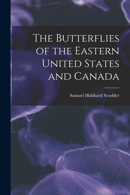 The Butterflies of the Eastern United States and Canada by Scudder, Samuel Hubbard