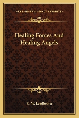 Healing Forces And Healing Angels by Leadbeater, C. W.