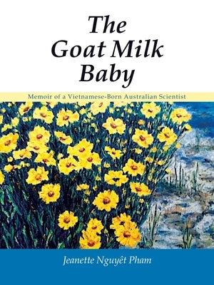 The Goat Milk Baby: Memoir of a Vietnamese-Born Australian Scientist by Pham, Jeanette Nguyêt