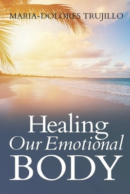 Healing Our Emotional Body by Trujillo, Maria-Dolores