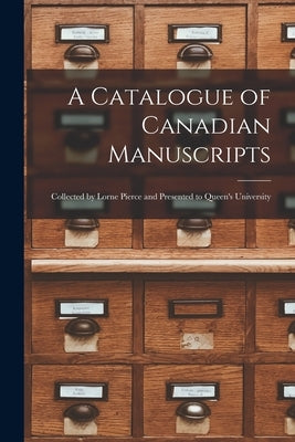 A Catalogue of Canadian Manuscripts: Collected by Lorne Pierce and Presented to Queen's University by Anonymous