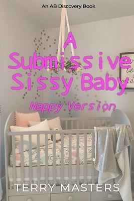 A Submissive Sissy Baby (Nappy Version): An ABDL/Sissy Baby/FemDom story by Bent, Rosalie