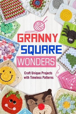 Granny Square Wonders: Craft Unique Projects with Timeless Patterns by Baldwin, Joel