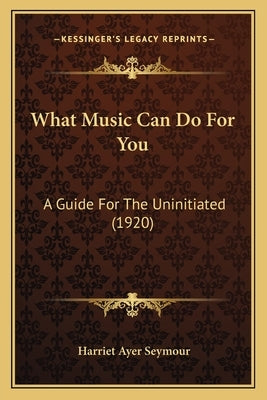 What Music Can Do For You: A Guide For The Uninitiated (1920) by Seymour, Harriet Ayer