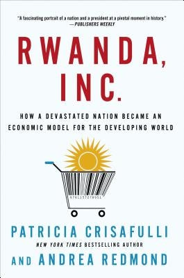 Rwanda, Inc.: How a Devastated Nation Became an Economic Model for the Developing World by Crisafulli, Patricia