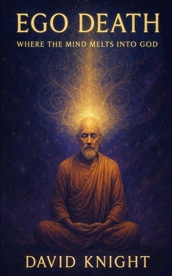 Ego Death, Where the Mind Melts into God by Knight, David