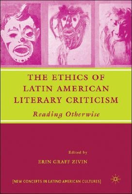 The Ethics of Latin American Literary Criticism: Reading Otherwise by Zivin, E.