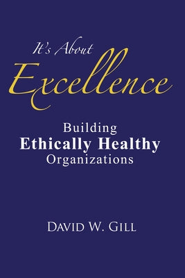 It's about Excellence: Building Ethically Healthy Organizations by Gill, David W.