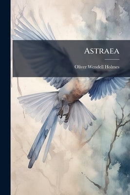 Astraea: The Balance of Illusions: a Poem Delivered Before the Phi Beta Kappa Society of Yale College, August 14, 1850 by Holmes, Oliver Wendell