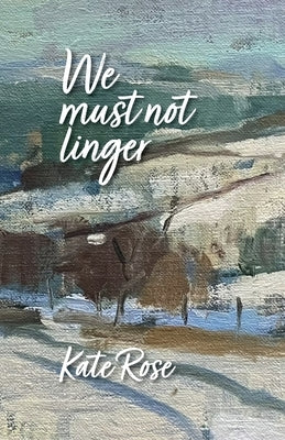 We must not linger by Rose, Kate