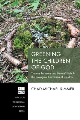Greening the Children of God: Thomas Traherne and Nature's Role in the Ecological Formation of Children by Rimmer, Chad Michael