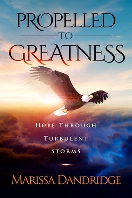 Propelled To Greatness: Hope Through Turbulent Storms by Dandridge, Marissa