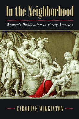 In the Neighborhood: Women's Publication in Early America by Wigginton, Caroline
