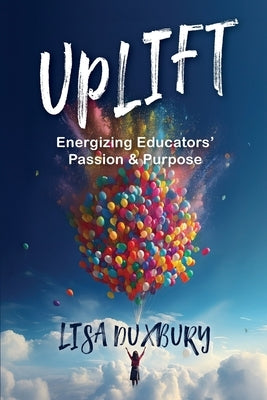 Uplift: Energizing Educators' Passion & Purpose by Duxbury, Lisa