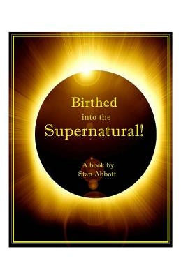 Birthed into the Supernatural by Abbott, Stan